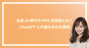 生成AI時代のRPA活用術とは？ChatGPTとの組み合わせ事例