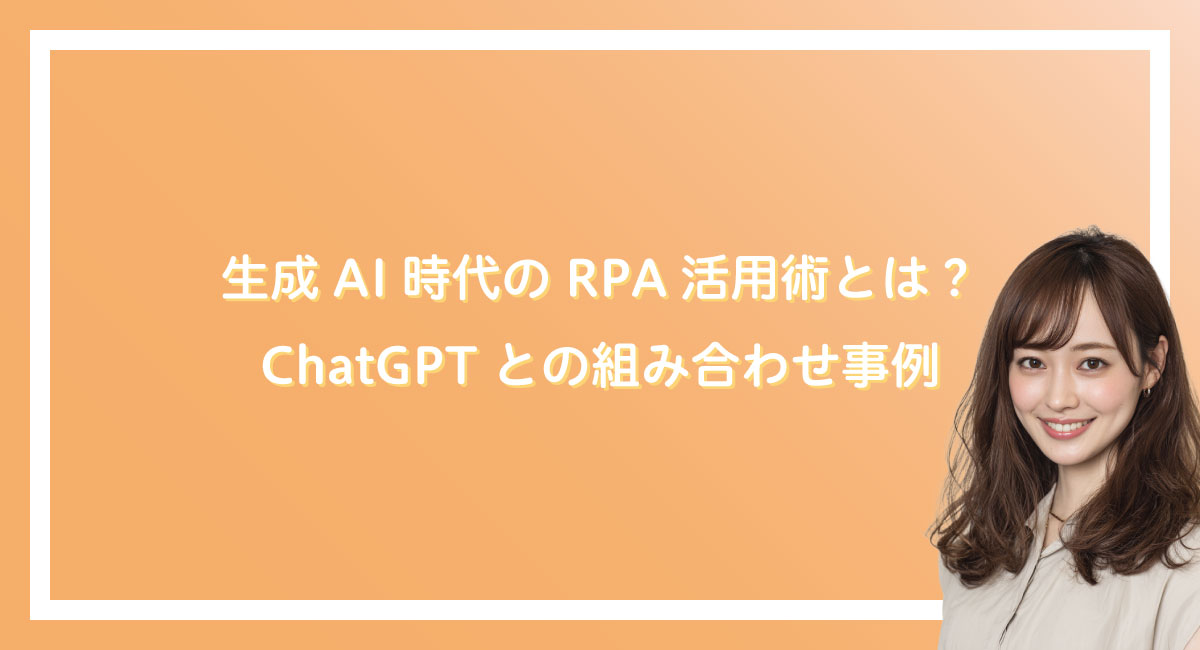生成AI時代のRPA活用術とは？ChatGPTとの組み合わせ事例