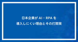 日本企業がAI・RPAを導入しにくい理由とその打開策