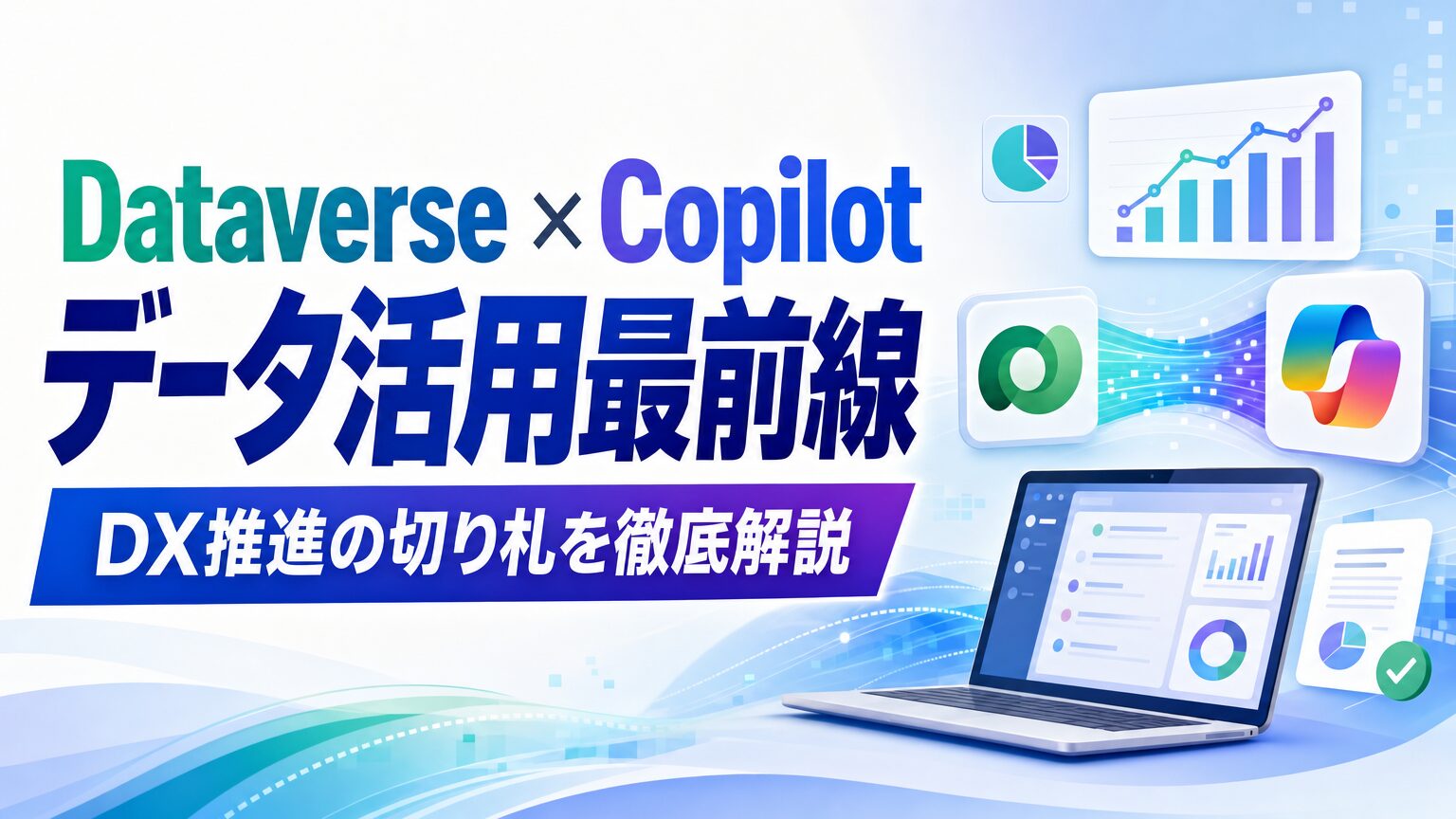 Dataverse × Copilot データ活用最前線 DX推進の切り札を徹底解説