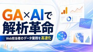 GA × AIで解析革命 Web担当者のデータ業務を高速化