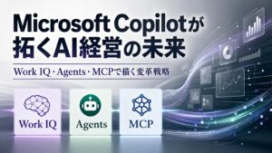 Microsoft Copilotが拓くAI経営の未来 Work IQ・Agent・MCPで描く変革戦略
