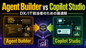 Agent Builder vs Copilot Studio -DX/IT担当者のための最適解-